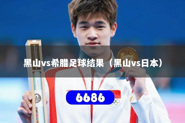 黑山vs希腊足球结果（黑山vs日本）