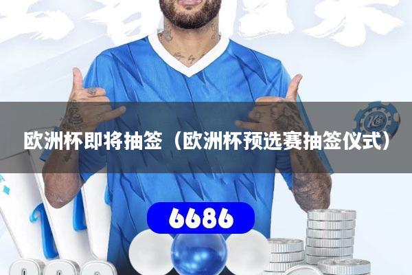 欧洲杯即将抽签（欧洲杯预选赛抽签仪式）
