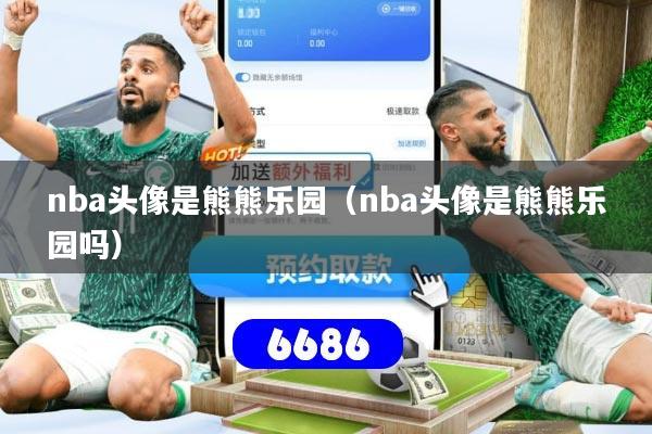 nba头像是熊熊乐园（nba头像是熊熊乐园吗）