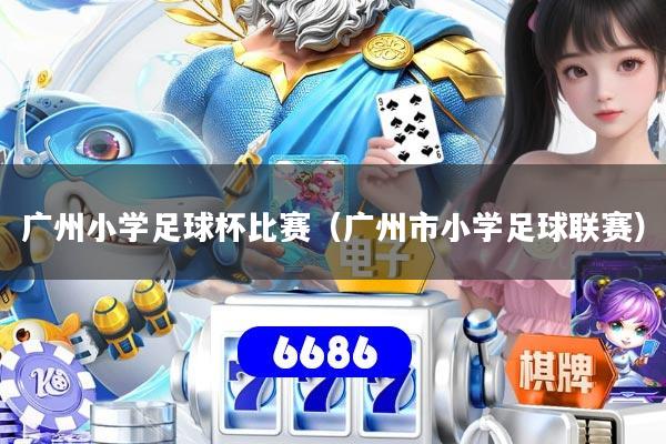 广州小学足球杯比赛（广州市小学足球联赛）
