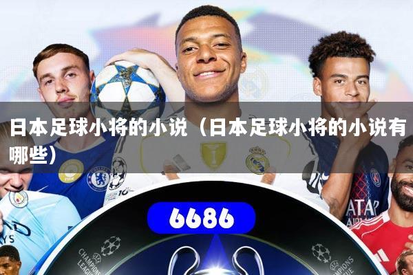 日本足球小将的小说（日本足球小将的小说有哪些）