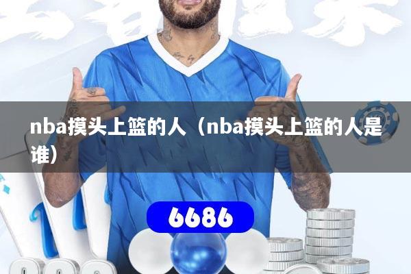 nba摸头上篮的人（nba摸头上篮的人是谁）