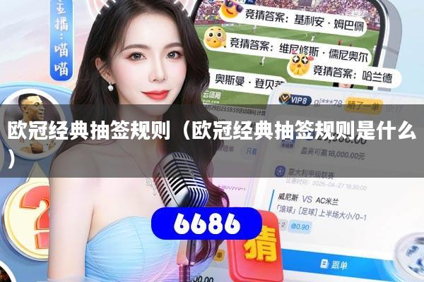 欧冠经典抽签规则（欧冠经典抽签规则是什么）