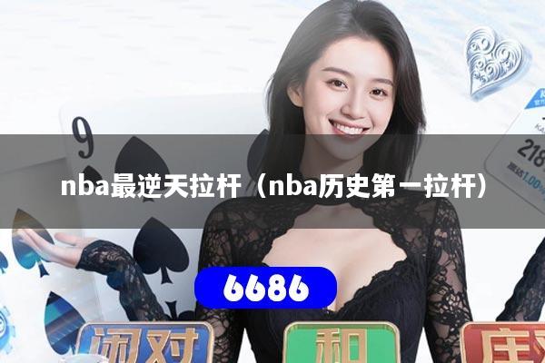 nba最逆天拉杆（nba历史第一拉杆）