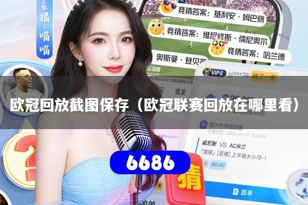 欧冠回放截图保存（欧冠联赛回放在哪里看）