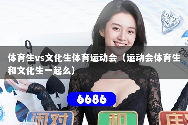 体育生vs文化生体育运动会(运动会体育生和文化生一起么)