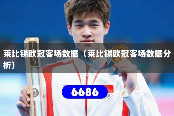 莱比锡欧冠客场数据(莱比锡欧冠客场数据分析)